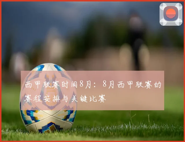 西甲联赛时间8月：8月西甲联赛的赛程安排与关键比赛