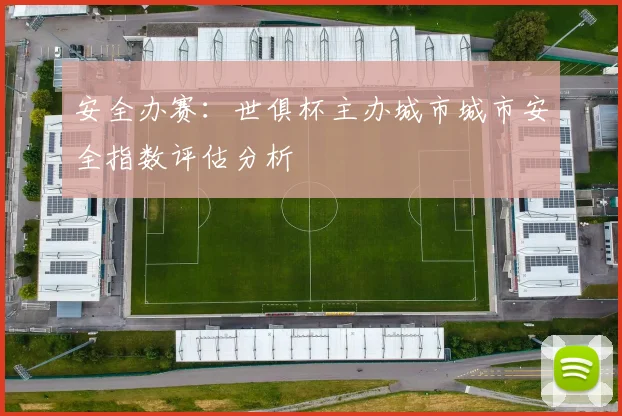 安全办赛：世俱杯主办城市城市安全指数评估分析