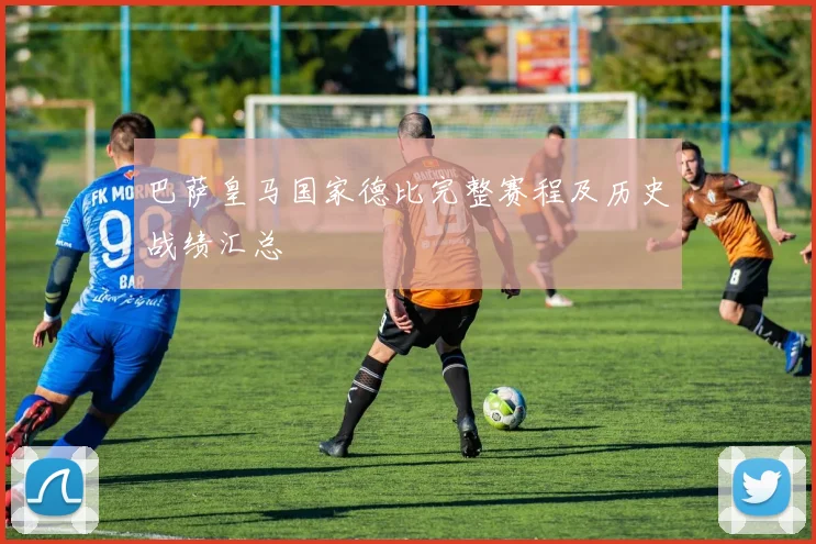 巴萨皇马国家德比完整赛程及历史战绩汇总