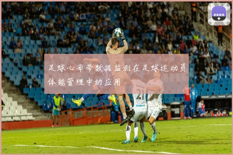 足球心率带数据监测在足球运动员体能管理中的应用