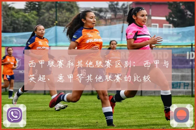 西甲联赛和其他联赛区别：西甲与英超、意甲等其他联赛的比较