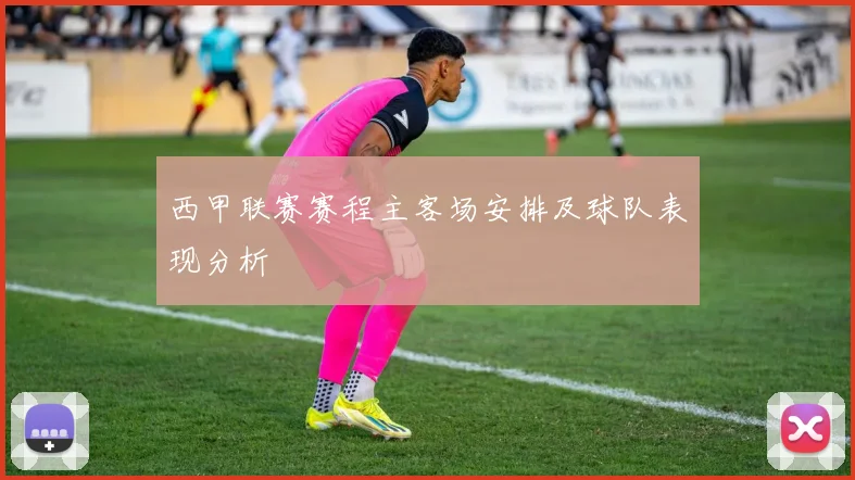 西甲联赛赛程主客场安排及球队表现分析