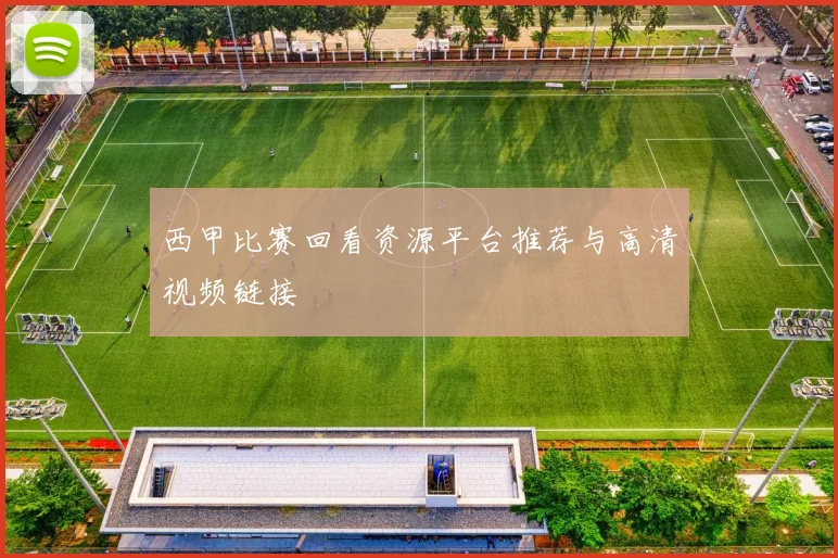西甲比赛回看资源平台推荐与高清视频链接