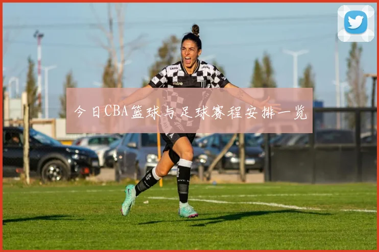 今日CBA篮球与足球赛程安排一览